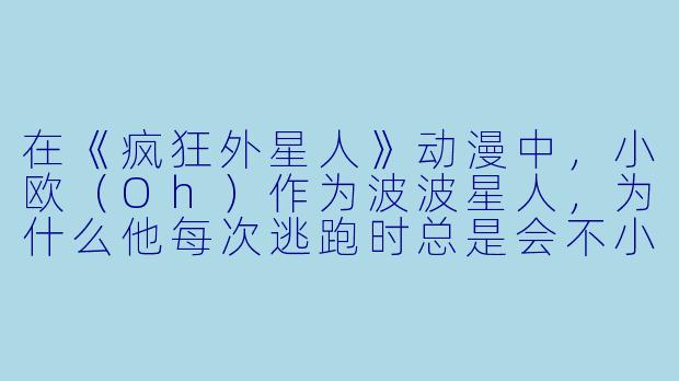 在《疯狂外星人》动漫中，小欧（Oh）作为波波星人，为什么他每次逃跑时总是会不小心“出卖”自己的位置，导致追兵紧咬不放？