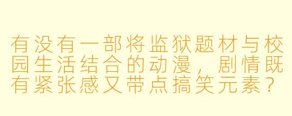 有没有一部将监狱题材与校园生活结合的动漫，剧情既有紧张感又带点搞笑元素？