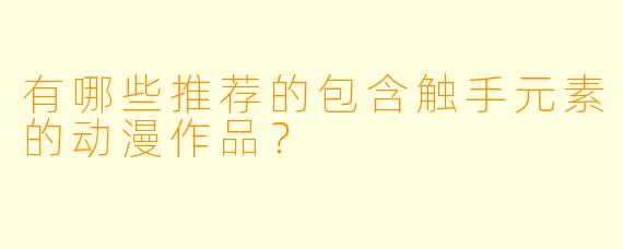 有哪些推荐的包含触手元素的动漫作品？