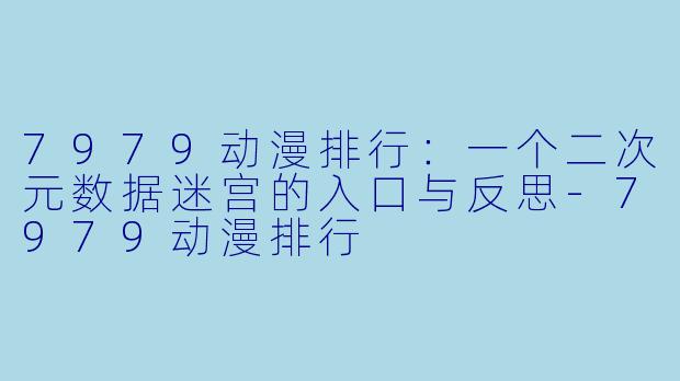7979动漫排行：一个二次元数据迷宫的入口与反思