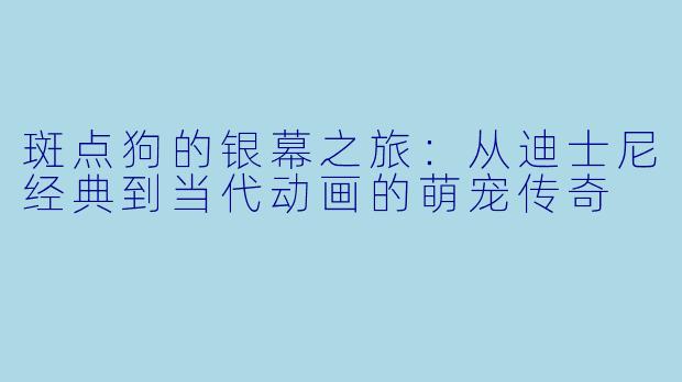 斑点狗的银幕之旅：从迪士尼经典到当代动画的萌宠传奇