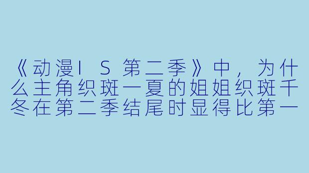 《动漫IS第二季》中，为什么主角织斑一夏的姐姐织斑千冬在第二季结尾时显得比第一季更冷漠，甚至对一夏说出“你已经不需要我了”这样的话？