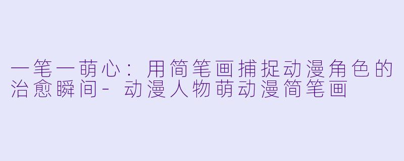 一笔一萌心：用简笔画捕捉动漫角色的治愈瞬间