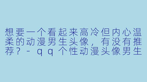 想要一个看起来高冷但内心温柔的动漫男生头像，有没有推荐？