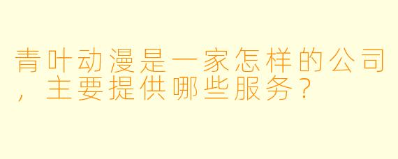 青叶动漫是一家怎样的公司，主要提供哪些服务？