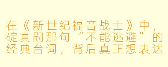 在《新世纪福音战士》中，碇真嗣那句“不能逃避”的经典台词，背后真正想表达的是什么？