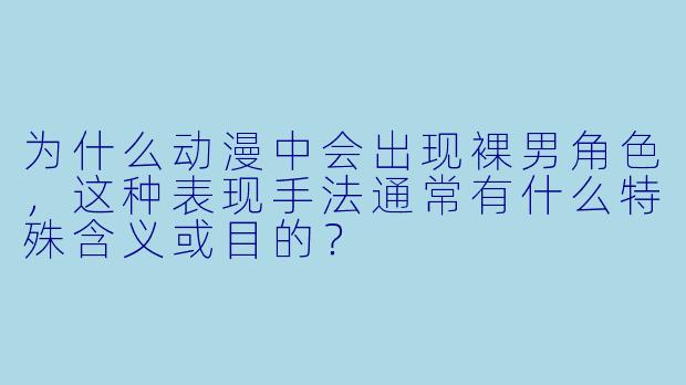 为什么动漫中会出现裸男角色，这种表现手法通常有什么特殊含义或目的？