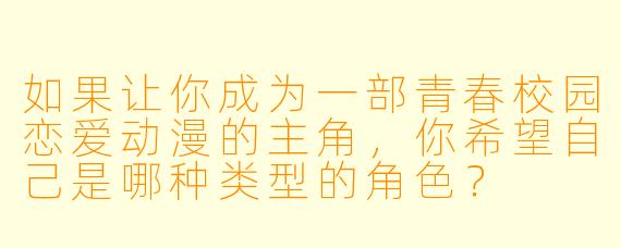 如果让你成为一部青春校园恋爱动漫的主角，你希望自己是哪种类型的角色？