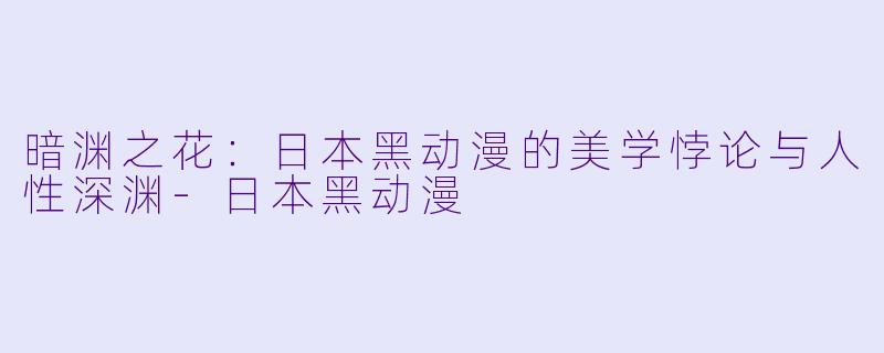 暗渊之花：日本黑动漫的美学悖论与人性深渊