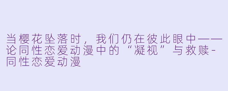 当樱花坠落时，我们仍在彼此眼中——论同性恋爱动漫中的“凝视”与救赎