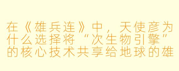 在《雄兵连》中，天使彦为什么选择将“次生物引擎”的核心技术共享给地球的雄兵连？