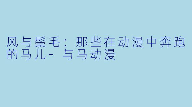 风与鬃毛：那些在动漫中奔跑的马儿