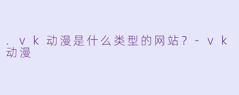 .vk动漫是什么类型的网站？