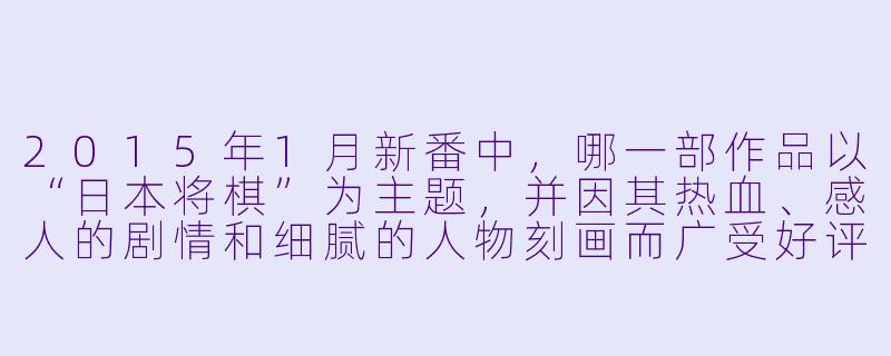 2015年1月新番中，哪一部作品以“日本将棋”为主题，并因其热血、感人的剧情和细腻的人物刻画而广受好评？