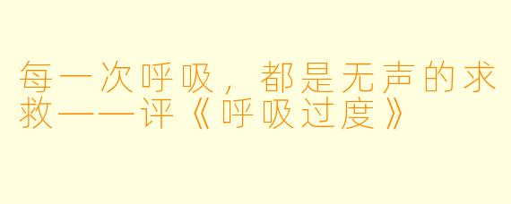 每一次呼吸，都是无声的求救——评《呼吸过度》