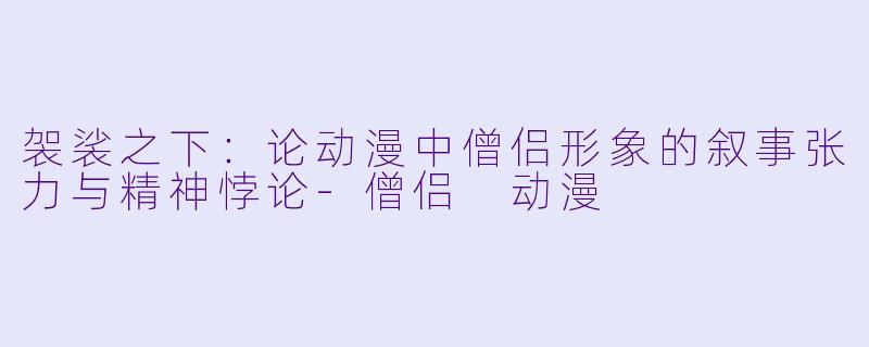 袈裟之下：论动漫中僧侣形象的叙事张力与精神悖论