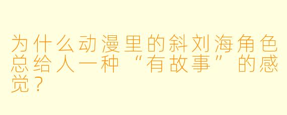 为什么动漫里的斜刘海角色总给人一种“有故事”的感觉？