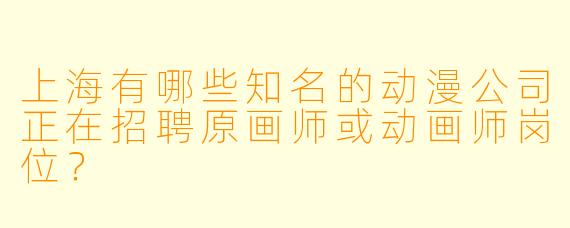上海有哪些知名的动漫公司正在招聘原画师或动画师岗位？