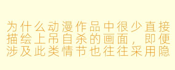 为什么动漫作品中很少直接描绘上吊自杀的画面，即便涉及此类情节也往往采用隐喻或侧面表现的手法？