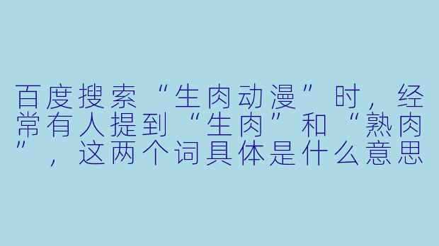 百度搜索“生肉动漫”时，经常有人提到“生肉”和“熟肉”，这两个词具体是什么意思？