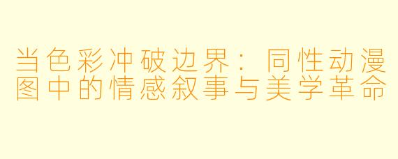 当色彩冲破边界：同性动漫图中的情感叙事与美学革命