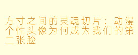方寸之间的灵魂切片：动漫个性头像为何成为我们的第二张脸