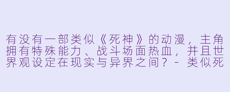 有没有一部类似《死神》的动漫，主角拥有特殊能力、战斗场面热血，并且世界观设定在现实与异界之间？