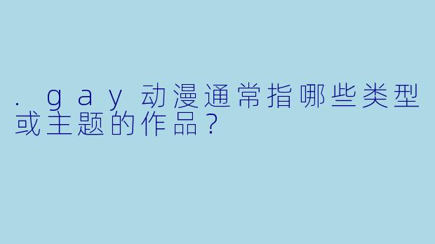 .gay动漫通常指哪些类型或主题的作品？