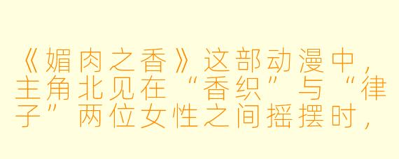 《媚肉之香》这部动漫中，主角北见在“香织”与“律子”两位女性之间摇摆时，他最终选择背叛“香织”的信任，这一情节是否揭示了作品对“人性在极端欲望下的脆弱性”的批判？