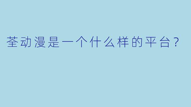荃动漫是一个什么样的平台？