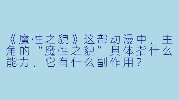 《魔性之貌》这部动漫中，主角的“魔性之貌”具体指什么能力，它有什么副作用？