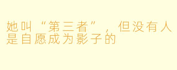 她叫“第三者”，但没有人是自愿成为影子的