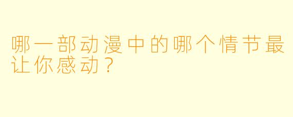 哪一部动漫中的哪个情节最让你感动？