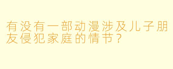 有没有一部动漫涉及儿子朋友侵犯家庭的情节？