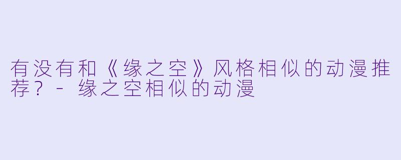 有没有和《缘之空》风格相似的动漫推荐？