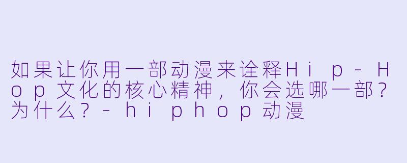 如果让你用一部动漫来诠释Hip-Hop文化的核心精神，你会选哪一部？为什么？