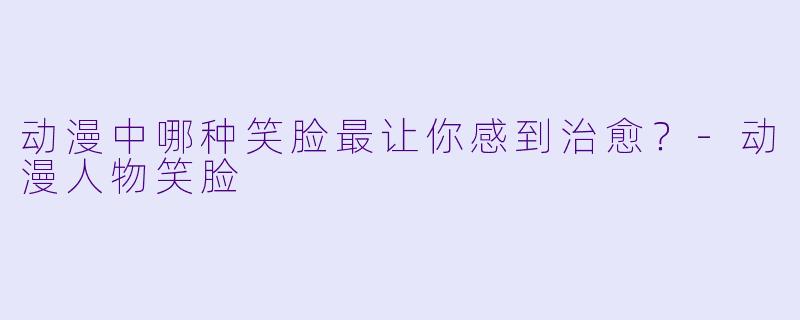 动漫中哪种笑脸最让你感到治愈？