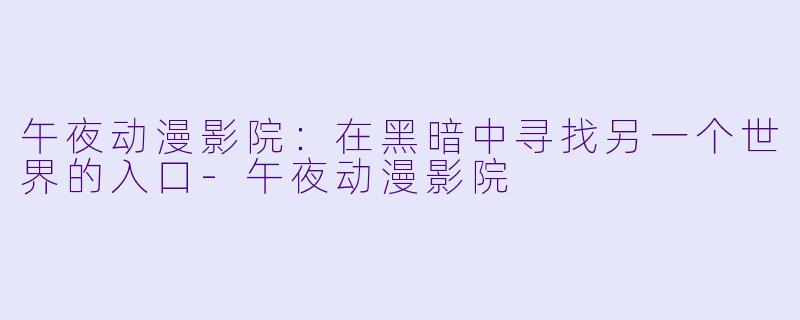 午夜动漫影院：在黑暗中寻找另一个世界的入口