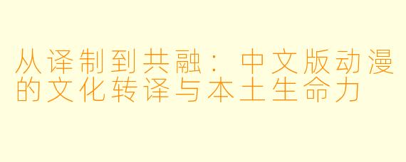 从译制到共融：中文版动漫的文化转译与本土生命力