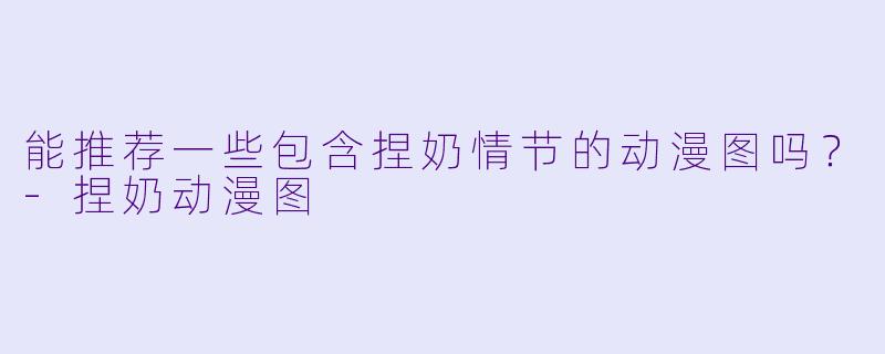 能推荐一些包含捏奶情节的动漫图吗？