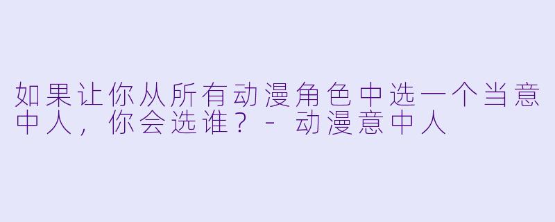 如果让你从所有动漫角色中选一个当意中人，你会选谁？