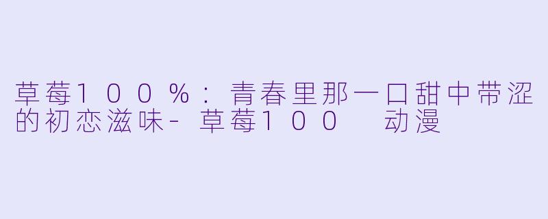 草莓100%：青春里那一口甜中带涩的初恋滋味