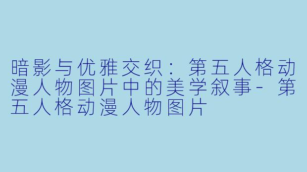 暗影与优雅交织：第五人格动漫人物图片中的美学叙事