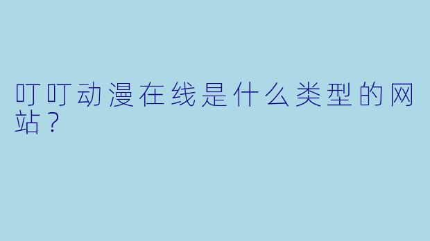 叮叮动漫在线是什么类型的网站？
