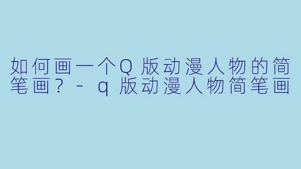如何画一个Q版动漫人物的简笔画？