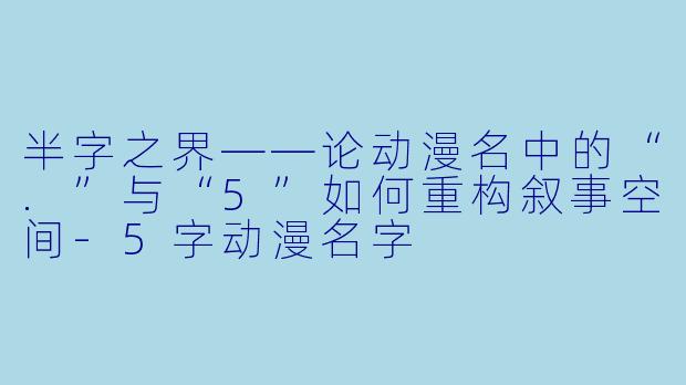 半字之界——论动漫名中的“.”与“5”如何重构叙事空间