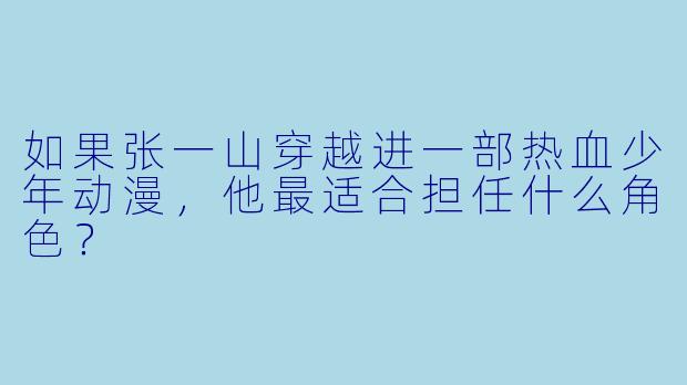 如果张一山穿越进一部热血少年动漫，他最适合担任什么角色？