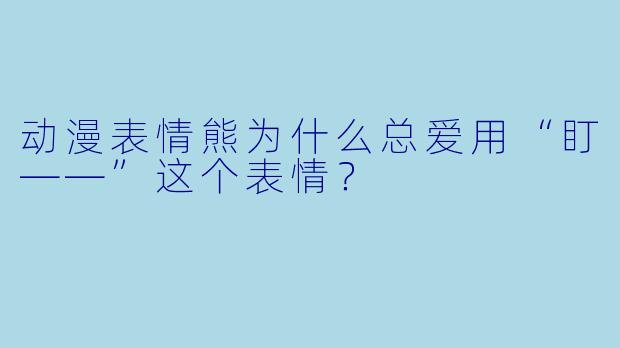 动漫表情熊为什么总爱用“盯——”这个表情？