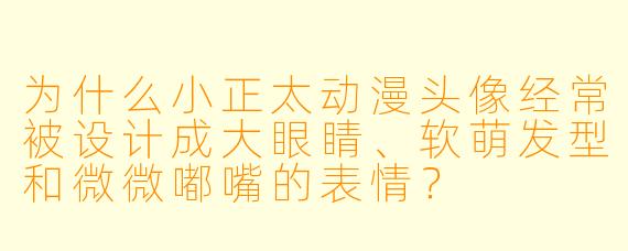 为什么小正太动漫头像经常被设计成大眼睛、软萌发型和微微嘟嘴的表情？