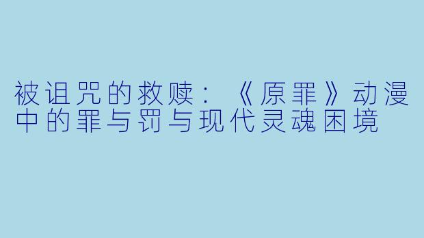 被诅咒的救赎：《原罪》动漫中的罪与罚与现代灵魂困境